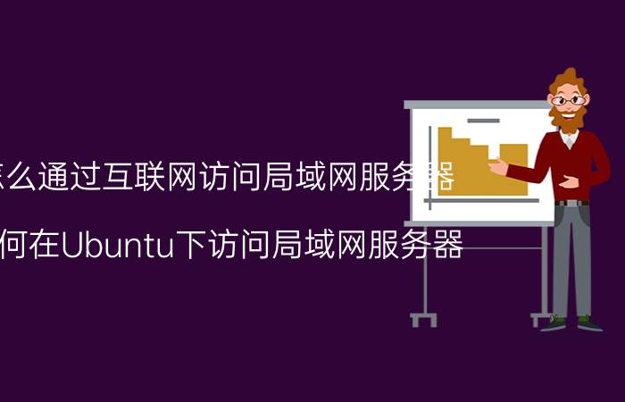 怎么通过互联网访问局域网服务器 如何在Ubuntu下访问局域网服务器？